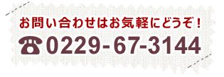 お問い合わせはお気軽にどうぞ！0229-67-3144