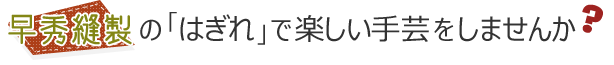 早秀縫製の「はぎれ」で楽しい手芸をしませんか？